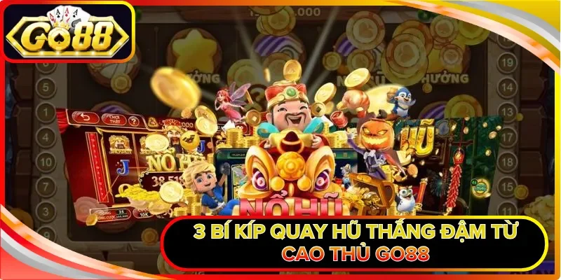 3 bí kíp quay hũ thắng đậm từ cao thủ GO88