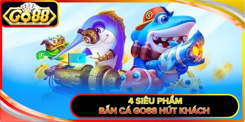 4 siêu phẩm bắn cá GO88 hút khách 