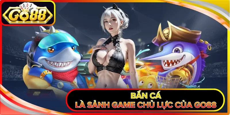 Bắn cá là sảnh game chủ lực của GO88