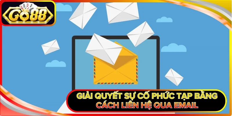 Giải quyết sự cố phức tạp bằng cách liên hệ qua Email