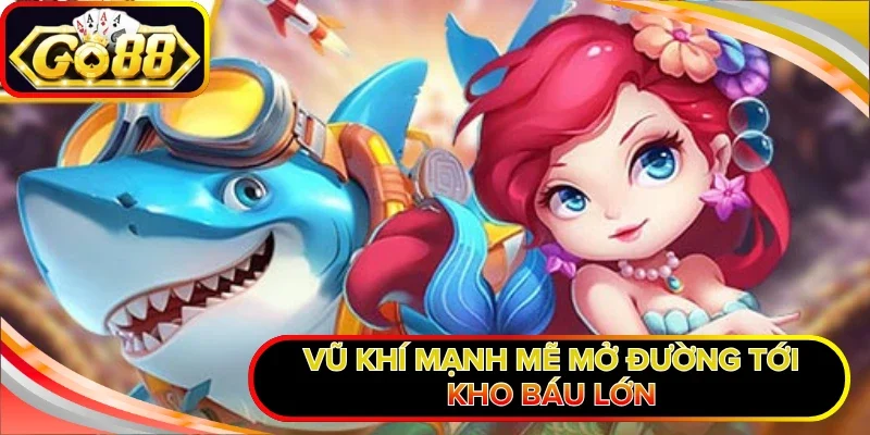 Vũ khí mạnh mẽ mở đường tới kho báu lớn